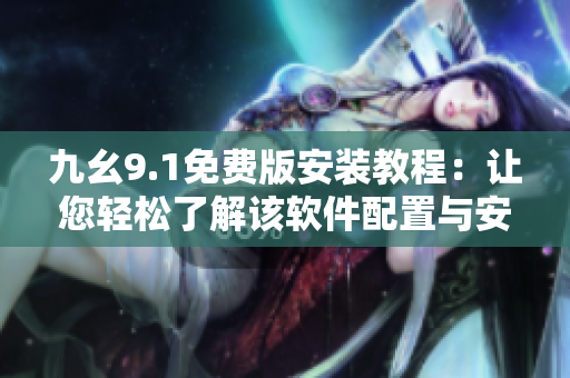 九幺9.1免費(fèi)版安裝教程：讓您輕松了解該軟件配置與安裝