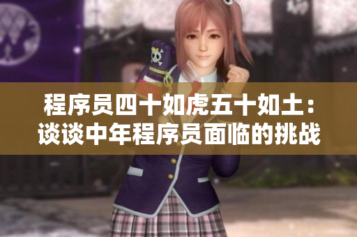 程序員四十如虎五十如土：談?wù)勚心瓿绦騿T面臨的挑戰(zhàn)與機(jī)遇