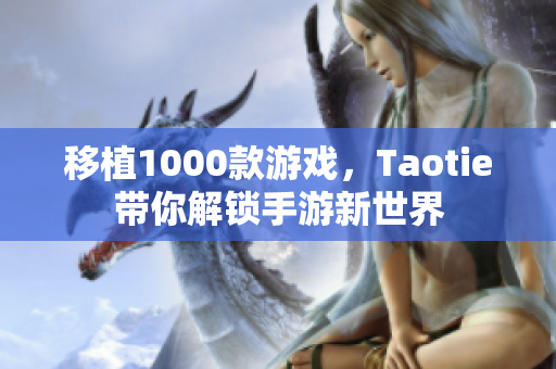 移植1000款游戲，Taotie帶你解鎖手游新世界