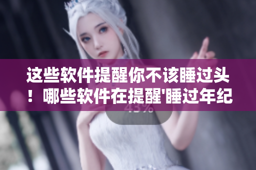 這些軟件提醒你不該睡過(guò)頭！哪些軟件在提醒'睡過(guò)年紀(jì)'用戶(hù)上做得最好