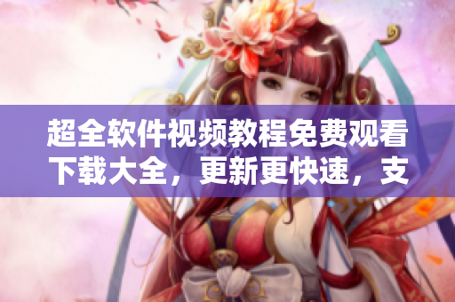 超全軟件視頻教程免費(fèi)觀看下載大全，更新更快速，支持多平臺(tái)使用
