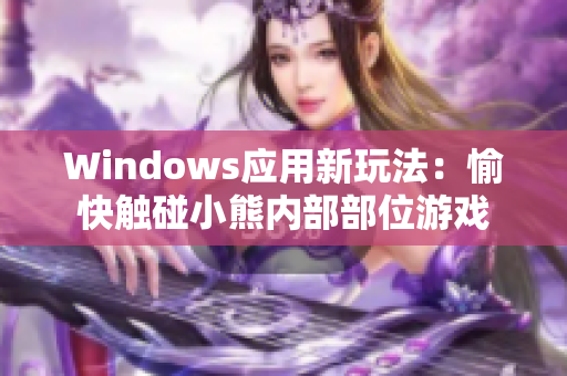 Windows應(yīng)用新玩法：愉快觸碰小熊內(nèi)部部位游戲