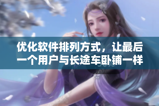 優(yōu)化軟件排列方式，讓最后一個(gè)用戶與長途車臥鋪一樣舒適