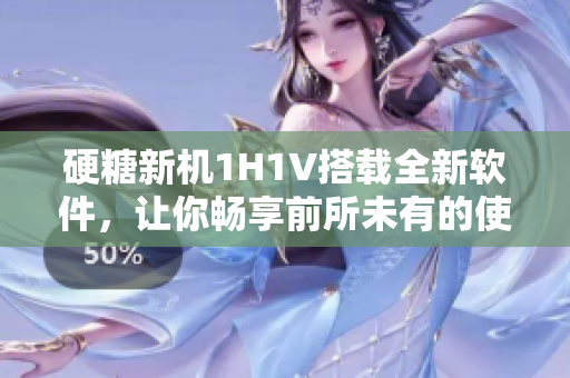 硬糖新機(jī)1H1V搭載全新軟件，讓你暢享前所未有的使用體驗(yàn)！