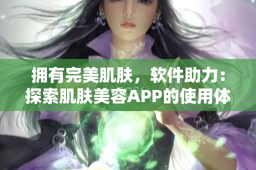 擁有完美肌膚，軟件助力：探索肌膚美容APP的使用體驗(yàn)
