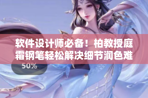 軟件設(shè)計(jì)師必備！柏教授庭霜鋼筆輕松解決細(xì)節(jié)潤色難題