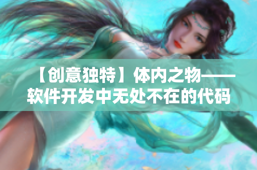 【創(chuàng)意獨(dú)特】體內(nèi)之物——軟件開發(fā)中無處不在的代碼組件