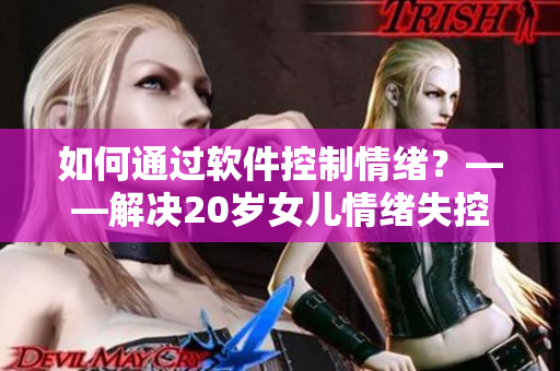 如何通過軟件控制情緒？——解決20歲女兒情緒失控的問題