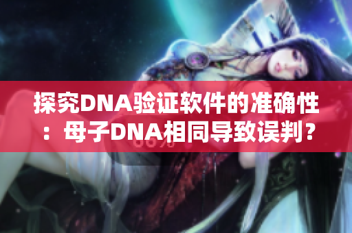 探究DNA驗(yàn)證軟件的準(zhǔn)確性：母子DNA相同導(dǎo)致誤判？