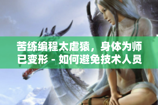 苦練編程太虐猿，身體為師已變形 - 如何避免技術(shù)人員辦公病？