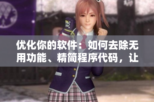優(yōu)化你的軟件：如何去除無用功能、精簡(jiǎn)程序代碼，讓軟件更加高效