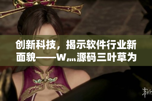 創(chuàng)新科技，揭示軟件行業(yè)新面貌——W灬源碼三葉草為您揭秘