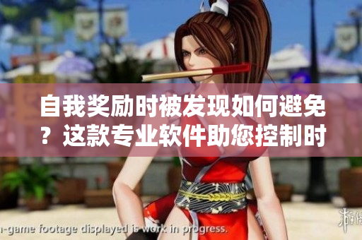 自我獎(jiǎng)勵(lì)時(shí)被發(fā)現(xiàn)如何避免？這款專業(yè)軟件助您控制時(shí)間并提高效率！