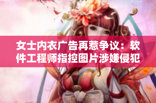 女士內(nèi)衣廣告再惹爭議：軟件工程師指控圖片涉嫌侵犯用戶隱私