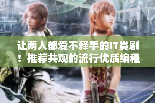 讓兩人都愛不釋手的IT類??！推薦共觀的流行優(yōu)質(zhì)編程劇集