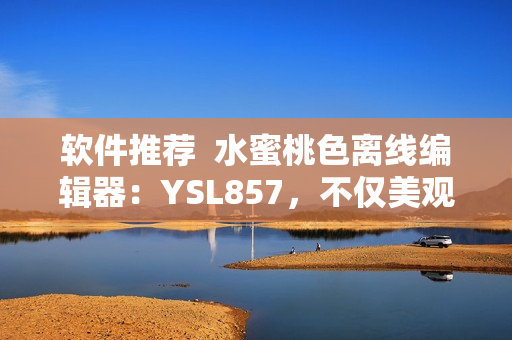 軟件推薦  水蜜桃色離線編輯器：YSL857，不僅美觀還功能強(qiáng)大