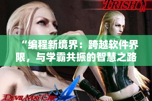 “編程新境界：跨越軟件界限，與學(xué)霸共振的智慧之路”