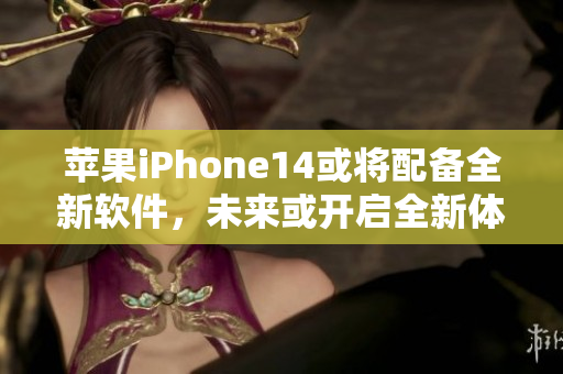 蘋果iPhone14或?qū)⑴鋫淙萝浖?，未來或開啟全新體驗(yàn)