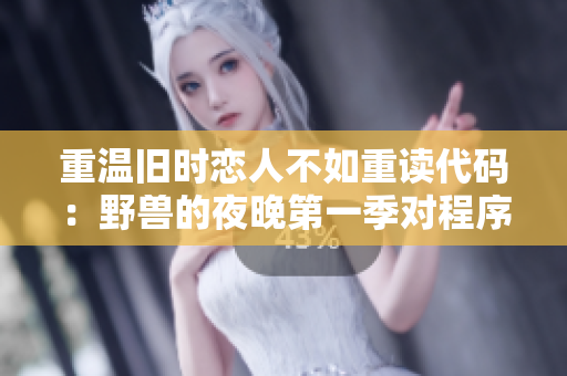 重溫舊時(shí)戀人不如重讀代碼：野獸的夜晚第一季對程序員前任的啟示