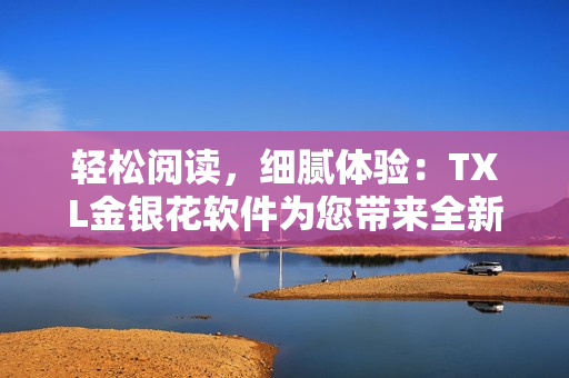 輕松閱讀，細(xì)膩體驗(yàn)：TXL金銀花軟件為您帶來全新閱讀方式
