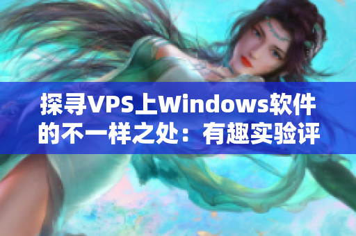探尋VPS上Windows軟件的不一樣之處：有趣實(shí)驗(yàn)評(píng)測(cè)請(qǐng)看！
