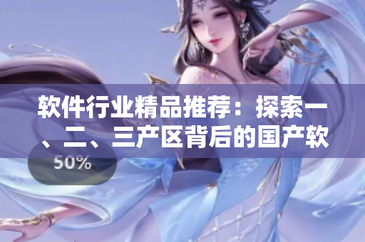 軟件行業(yè)精品推薦：探索一、二、三產(chǎn)區(qū)背后的國產(chǎn)軟件力量