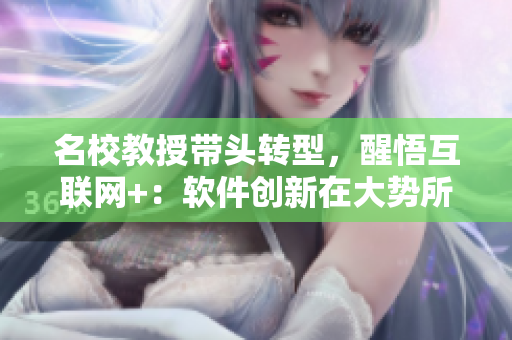 名校教授帶頭轉(zhuǎn)型，醒悟互聯(lián)網(wǎng)+：軟件創(chuàng)新在大勢所趨