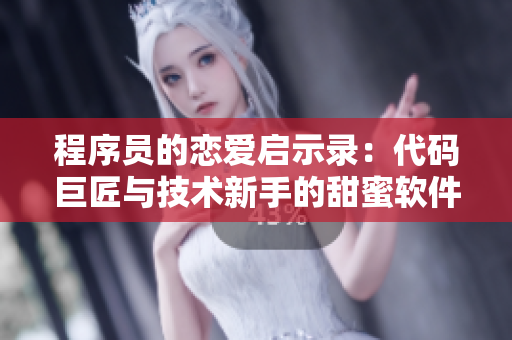 程序員的戀愛啟示錄：代碼巨匠與技術(shù)新手的甜蜜軟件之戀