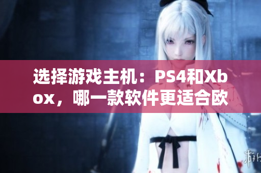 選擇游戲主機：PS4和Xbox，哪一款軟件更適合歐美玩家？