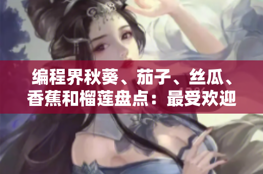 編程界秋葵、茄子、絲瓜、香蕉和榴蓮盤點：最受歡迎的5大開發(fā)軟件