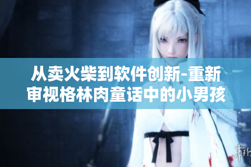 從賣火柴到軟件創(chuàng)新-重新審視格林肉童話中的小男孩故事