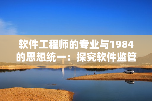 軟件工程師的專業(yè)與1984的思想統(tǒng)一：探究軟件監(jiān)管的真正含義
