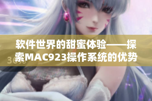 軟件世界的甜蜜體驗——探索MAC923操作系統(tǒng)的優(yōu)勢