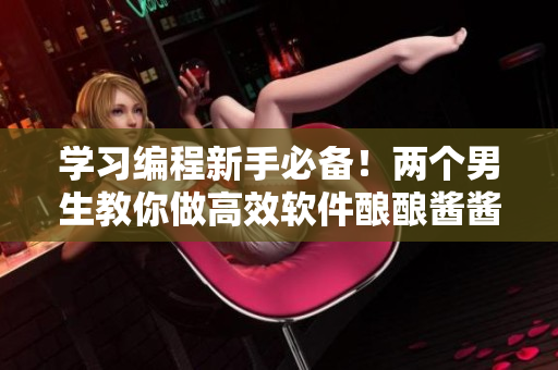學(xué)習(xí)編程新手必備！兩個(gè)男生教你做高效軟件釀釀醬醬