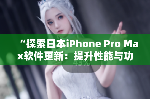 “探索日本iPhone Pro Max軟件更新：提升性能與功能體驗(yàn)”