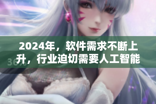 2024年，軟件需求不斷上升，行業(yè)迫切需要人工智能技術(shù)的支持