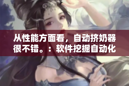 從性能方面看，自動(dòng)擠奶器很不錯(cuò)。：軟件挖掘自動(dòng)化測(cè)試優(yōu)化方案