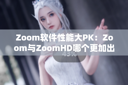 Zoom軟件性能大PK：Zoom與ZoomHD哪個(gè)更加出色？