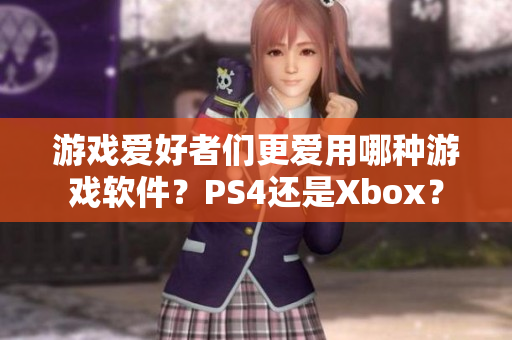 游戲愛好者們更愛用哪種游戲軟件？PS4還是Xbox？