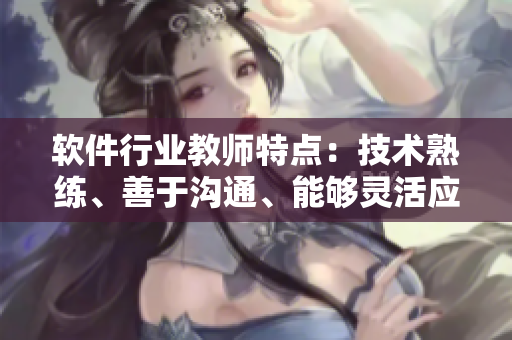 軟件行業(yè)教師特點(diǎn)：技術(shù)熟練、善于溝通、能夠靈活應(yīng)對(duì)各種情境
