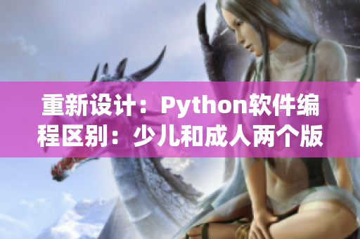 重新設(shè)計(jì)：Python軟件編程區(qū)別：少兒和成人兩個(gè)版本之間有哪些差異？