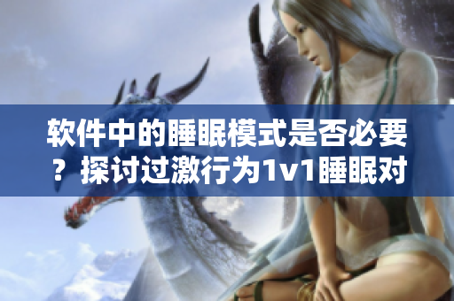 軟件中的睡眠模式是否必要？探討過激行為1v1睡眠對(duì)用戶的重要性