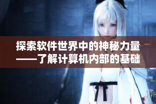 探索軟件世界中的神秘力量——了解計(jì)算機(jī)內(nèi)部的基礎(chǔ)組件