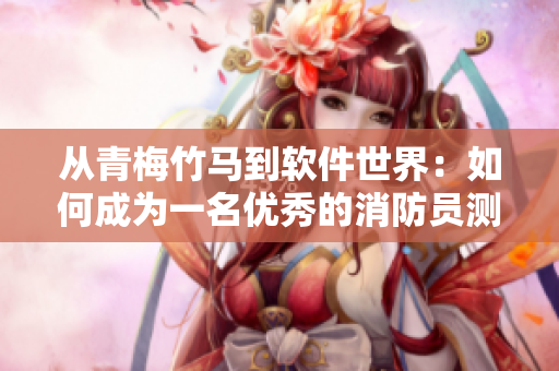 從青梅竹馬到軟件世界：如何成為一名優(yōu)秀的消防員測(cè)算軟件開(kāi)發(fā)者