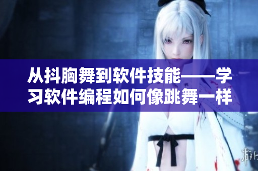 從抖胸舞到軟件技能——學(xué)習(xí)軟件編程如何像跳舞一樣自信