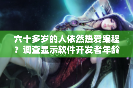 六十多歲的人依然熱愛(ài)編程？調(diào)查顯示軟件開(kāi)發(fā)者年齡分布
