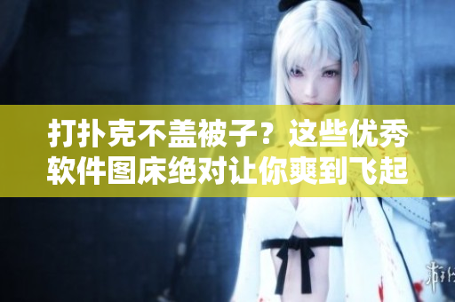 打撲克不蓋被子？這些優(yōu)秀軟件圖床絕對(duì)讓你爽到飛起！