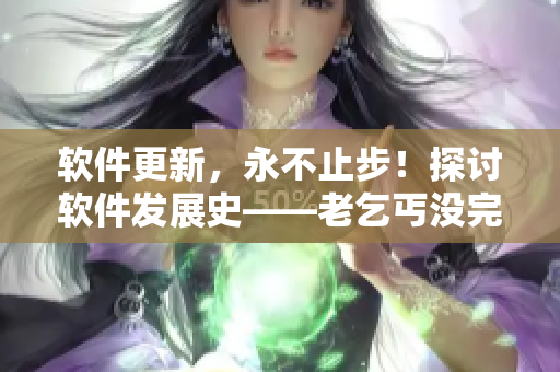 軟件更新，永不止步！探討軟件發(fā)展史——老乞丐沒完沒了73節(jié)