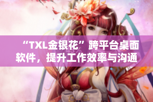 “TXL金銀花”跨平臺(tái)桌面軟件，提升工作效率與溝通協(xié)作