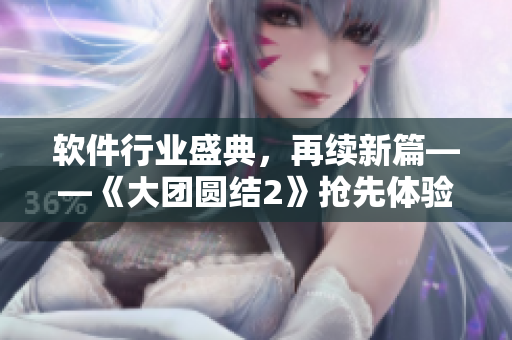 軟件行業(yè)盛典，再續(xù)新篇——《大團(tuán)圓結(jié)2》搶先體驗(yàn)會(huì)議紀(jì)要